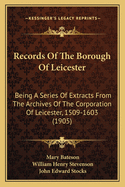 Records of the Borough of Leicester: Being a Series of Extracts from the Archives of the Corporation of Leicester, 1103 1327 (Classic Reprint)