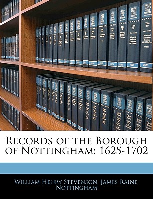 Records of the Borough of Nottingham: 1625-1702 - Raine, James, and Stevenson, William Henry, and Nottingham, James