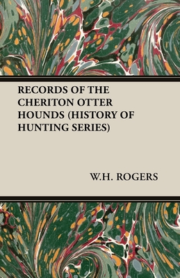 Records of the Cheriton Otter Hounds (History of Hunting Series) - Rogers, W H