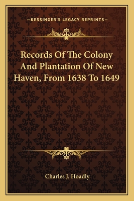 Records Of The Colony And Plantation Of New Haven, From 1638 To 1649 - Hoadly, Charles J (Editor)
