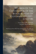 Records Of The Convention Of The Royal Burghs Of Scotland, 1295/1597-[1711/1738]: With Extracts From Other Records Relating To The Affairs Of The Burghs Of Scotland