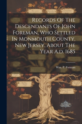 Records Of The Descendants Of John Foreman, Who Settled In Monmouth County, New Jersey, About The Year A.d. 1685 - Forman, Wm P (William Peter) 1807- (Creator)