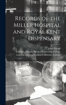 Records of the Miller Hospital and Royal Kent Dispensary [electronic Resource] - Poland, John 1855-, and University College, London Library S (Creator)