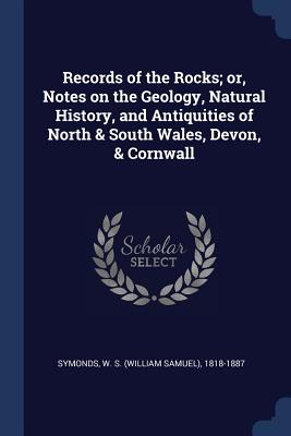 Records of the Rocks; or, Notes on the Geology, Natural History, and Antiquities of North & South Wales, Devon, & Cornwall - Symonds, W S (William Samuel) 1818-18 (Creator)