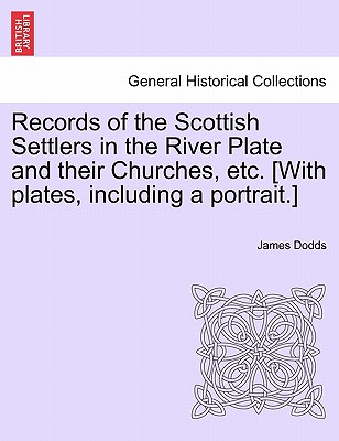 Records of the Scottish Settlers in the River Plate and their Churches, etc. [With plates, including a portrait.] - Dodds, James