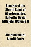 Records of the Sheriff Court of Aberdeenshire. Edited by David Littlejohn Volume 1 - Court, Aberdeenshire (Scotland) Sheriff