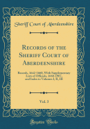 Records of the Sheriff Court of Aberdeenshire, Vol. 3: Records, 1642-1660, with Supplementary Lists of Officials, 1660-1907, and Index to Volumes I, II, III (Classic Reprint)