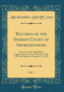 Records of the Sheriff Court of Aberdeenshire, Vol. 3: Records, 1642 1660, with Supplementary Lists of Officials, 1660 1907, and Index to Volumes I., II., III (Classic Reprint)