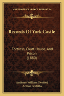 Records of York Castle: Fortress, Court House, and Prison (1880)