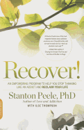 Recover!: An Empowering Program to Help You Stop Thinking Like an Addict and Reclaim Your Life
