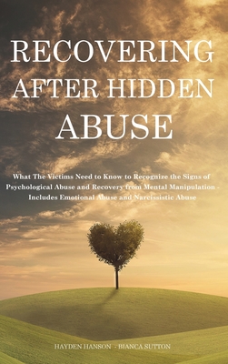 Recovering After Hidden Abuse: What The Victims Need to Know to Recognize the Signs of Psychological Abuse and Recovery from Mental Manipulation - Includes Emotional Abuse and Narcissistic Abuse - Hanson, Hayden, and Sutton, Bianca