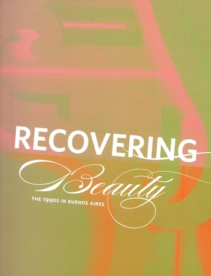 Recovering Beauty: The 1990s in Buenos Aires - Davila-Villa, Ursula (Introduction by), and Rifkin, Ned (Text by), and Bravo, Doris (Text by)