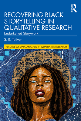 Recovering Black Storytelling in Qualitative Research: Endarkened Storywork - Toliver, S R