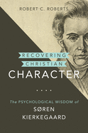 Recovering Christian Character: The Psychological Wisdom of Sren Kierkegaard