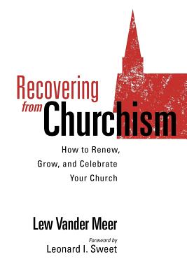 Recovering from Churchism: How to Renew, Grow, and Celebrate Your Church - Vander Meer, Lew, and Schultze, Quentin J, and Sweet, Leonard I (Foreword by)