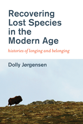 Recovering Lost Species in the Modern Age: Histories of Longing and Belonging - Jorgensen, Dolly