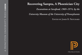 Recovering Sarepta, a Phoenician City: Excavations at Sarafund, 1969-1974, by the University Museum of the University of Pennsylvania