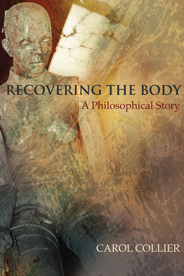 Recovering the Body: A Philosophical Story - Collier, Carol