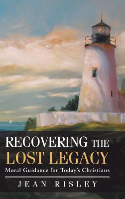 Recovering the Lost Legacy: Moral Guidance for Today's Christians - Risley, Jean