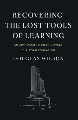 Recovering the Lost Tools of Learning: An Approach to Distinctively Christian Education - Wilson, Douglas