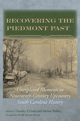 Recovering the Piedmont Past: Unexplored Moments in Nineteenth-Century Upcountry South Carolina History - Grady, Timothy Paul (Editor), and Walker, Melissa A (Editor)