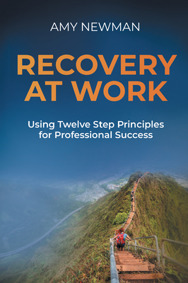 Recovery at Work: Using Twelve Step Principles for Professional Success - Newman, Amy