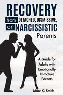 Recovery from Detached, Dismissive, or Narcissistic Parents: A Guide for Adults with Emotionally Immature Parents
