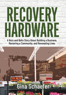 Recovery Hardware: A Nuts and Bolts Story About Building a Business, Restoring a Community, and Renovating Lives