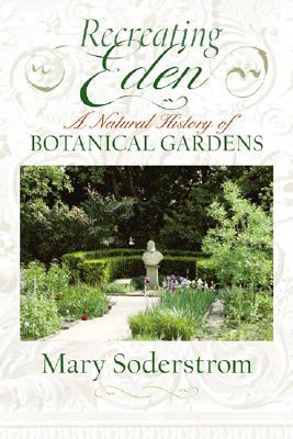 Recreating Eden: A Natural History of Botanical Gardens - Soderstrom, Mary