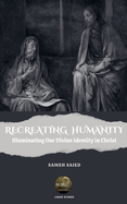 Recreating Humanity: Illuminating Our Divine Identity in Christ