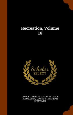 Recreation, Volume 16 - Shields, George O, and American Canoe Association (Creator), and League of American Sportsmen (Creator)