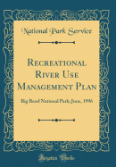 Recreational River Use Management Plan: Big Bend National Park; June, 1996 (Classic Reprint)