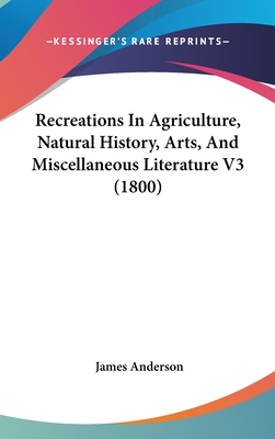 Recreations In Agriculture, Natural History, Arts, And Miscellaneous Literature V3 (1800) - Anderson, James, Prof.