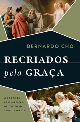 Recriados pela graa: O poder da ressurreio de Cristo na vida da Igreja - Cho, Bernardo