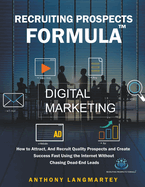 Recruiting Prospects Formula: How to Attract, And Recruit Quality Prospects and Create Success Fast Using the Internet Without Chasing Dead-End Leads