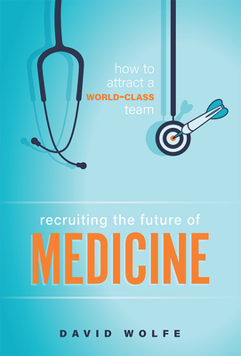 Recruiting the Future of Medicine: How to Attract a World-Class Team - Wolfe, David