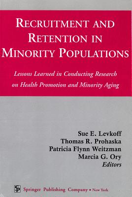 Recruitment and Retention in Minority Populations: Lessons Learned in Conducting Research on Health Promotion and Minority Aging - Levkoff, Sue E, Scd (Editor), and Prohaska, Thomas R, PhD (Editor), and Weitzman, Patricia Flynn, PhD, MPH (Editor)