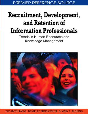 Recruitment, Development, and Retention of Information Professionals: Trends in Human Resources and Knowledge Management - Pankl, Elisabeth (Editor), and Theiss-White, Danielle (Editor), and Bushing, Mary C (Editor)