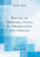 Recueil de M?moires, Notes Et Observations Sur l'Idiotie, Vol. 1 (Classic Reprint)