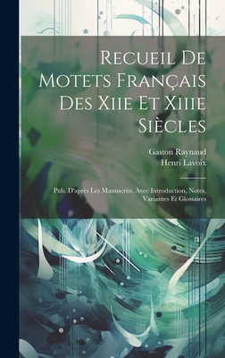 Recueil De Motets Franais Des Xiie Et Xiiie Sicles: Pub. D'aprs Les Manuscrits, Avec Introduction, Notes, Variantes Et Glossaires - Raynaud, Gaston, and Lavoix, Henri