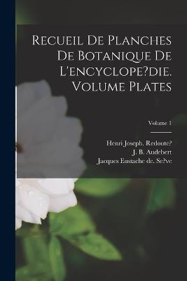 Recueil de planches de botanique de l'encyclope?die. Volume plates; Volume 1 - B, Audebert J, and Lamarck, Jean Baptiste Pierre Antoine (Creator), and Joseph, Redoute? Henri