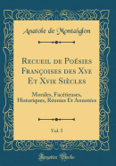 Recueil de Posies Franoises Des Xve Et Xvie Sicles, Vol. 5: Morales, Factieuses, Historiques, Runies Et Annotes (Classic Reprint)