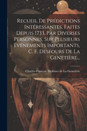 Recueil De Prdictions Intressantes, Faites Depuis 1733, Par Diverses Personnes, Sur Plusieurs vnements Importants, C. F. Desfours De La Genetire...