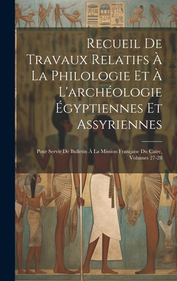 Recueil De Travaux Relatifs  La Philologie Et  L'archologie gyptiennes Et Assyriennes: Pour Servir De Bulletin  La Mission Franaise Du Caire, Volumes 27-28 - Anonymous