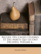 Recueil Des Causes C?l?bres, Et Des Arr?ts Qui Les Ont D?cid?es, Volume 6...