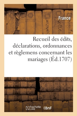Recueil Des Edits, Declarations, Ordonnances Et Reglemens Concernant Les Mariages - France