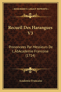 Recueil Des Harangues V3: Prononcees Par Messieurs de L'Academie Francoise (1714)