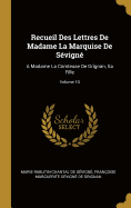 Recueil Des Lettres De Madame La Marquise De Svign: A Madame La Comtesse De Grignan, Sa Fille; Volume 10