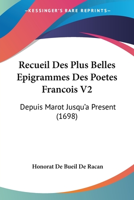 Recueil Des Plus Belles Epigrammes Des Poetes Francois V2: Depuis Marot Jusqu'a Present (1698) - Racan, Honorat De Bueil De