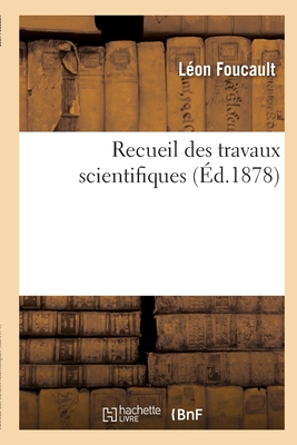 Recueil Des Travaux Scientifiques - Foucault, L?on, and Foucault, Aim?e, and Gariel, Charles-Marie